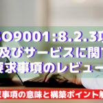 【ISO9001攻略】8.2.3.1:製品及びサービスに関する要求事項のレビューの要求事項徹底解説!