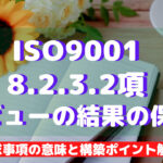 【ISO9001攻略】8.2.3.2：(レビューの結果の保持)の要求事項徹底解説！