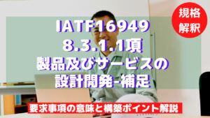 【IATF16949攻略】8.3.1.1：製品及びサービスの設計開発-補足の要求事項徹底解説！