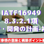 【IATF16949攻略】8.3.2.1：設計開発の計画-補足の要求事項徹底解説！