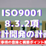 【ISO9001攻略】8.3.2：設計開発の計画の要求事項徹底解説！