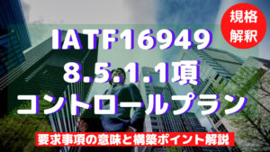 【IATF16949攻略】8.5.1.1：コントロールプランの要求事項徹底解説！