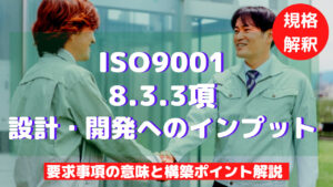 【ISO9001攻略】8.3.3:設計開発へのインプットの要求事項徹底解説!