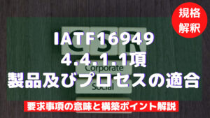 【IATF16949攻略】4.4.1.1:製品及びプロセスの適合の要求事項徹底解説!