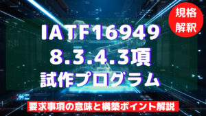 【IATF16949攻略】8.3.4.3：試作プログラムの要求事項徹底解説！