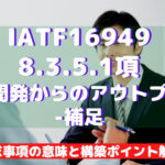 【IATF16949攻略】8.3.5.1:設計開発からのアウトプット-補足の要求事項徹底解説!