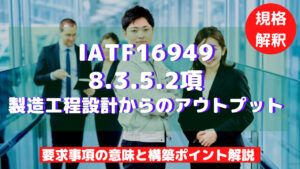 【IATF16949攻略】8.3.5.2：製造工程設計からのアウトプットの要求事項徹底解説！
