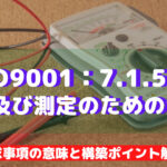 【ISO9001攻略】7.1.5：監視及び測定のための資源の要求事項徹底解説！