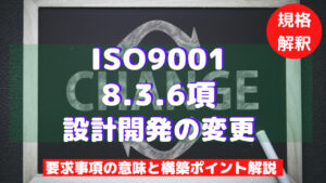 【ISO9001攻略】8.3.6：設計開発の変更の要求事項徹底解説！