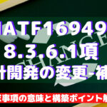 【IATF16949攻略】8.3.6.1：設計開発の変更-補足の要求事項徹底解説！