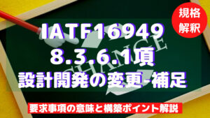 【IATF16949攻略】8.3.6.1：設計開発の変更-補足の要求事項徹底解説！