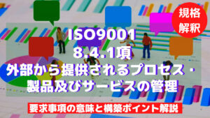 【ISO9001攻略】8.4.1：外部から提供されるプロセス・製品及びサービスの管理の要求事項徹底解説！