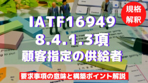【IATF16949攻略】8.4.1.3：顧客指定の供給者の要求事項徹底解説！