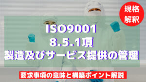 【ISO9001攻略】8.5.1：製造及びサービス提供の管理の要求事項徹底解説！