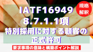 【IATF16949攻略】8.7.1.1：特別採用に対する顧客の正式許可の要求事項徹底解説！