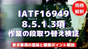 【IATF16949攻略】8.5.1.3：作業の段取り替え検証の要求事項徹底解説！
