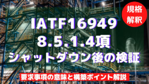 【IATF16949攻略】8.5.1.4：シャットダウン後の検証の要求事項徹底解説！