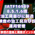 【IATF16949攻略】8.5.1.6：生産治工具並びに製造・試験・検査の治工具及び設備の運用管理の要求事項徹底解説！