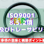 【ISO9001攻略】8.5.2:識別及びトレーサビリティの要求事項徹底解説!