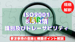 【ISO9001攻略】8.5.2：識別及びトレーサビリティの要求事項徹底解説！