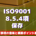 【ISO9001攻略】8.5.4：保存の要求事項徹底解説！