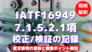 【IATF16949攻略】7.1.5.2.1：校正/検証の記録の要求事項徹底解説！