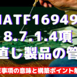【IATF16949攻略】8.7.1.4:手直し製品の管理の要求事項徹底解説!