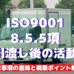 【ISO9001攻略】8.5.5：引渡し後の活動の要求事項徹底解説！