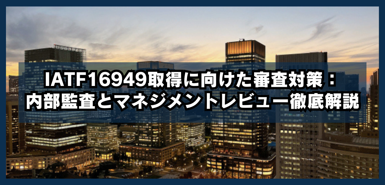 IATF16949取得に向けた審査対策：内部監査とマネジメントレビュー徹底解説