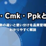 Cpk・Cmk・Ppkとは?工程能力指数の違いと使い分けを品質管理の視点から解説
