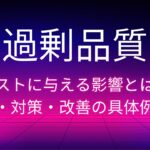 過剰品質がコストに与える影響とは？原因・対策・改善の具体例解説