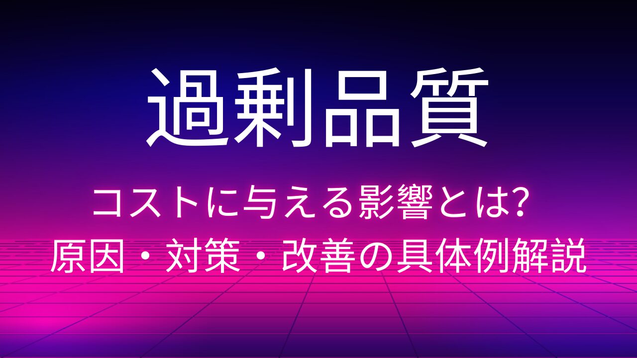 過剰品質がコストに与える影響とは？原因・対策・改善の具体例解説