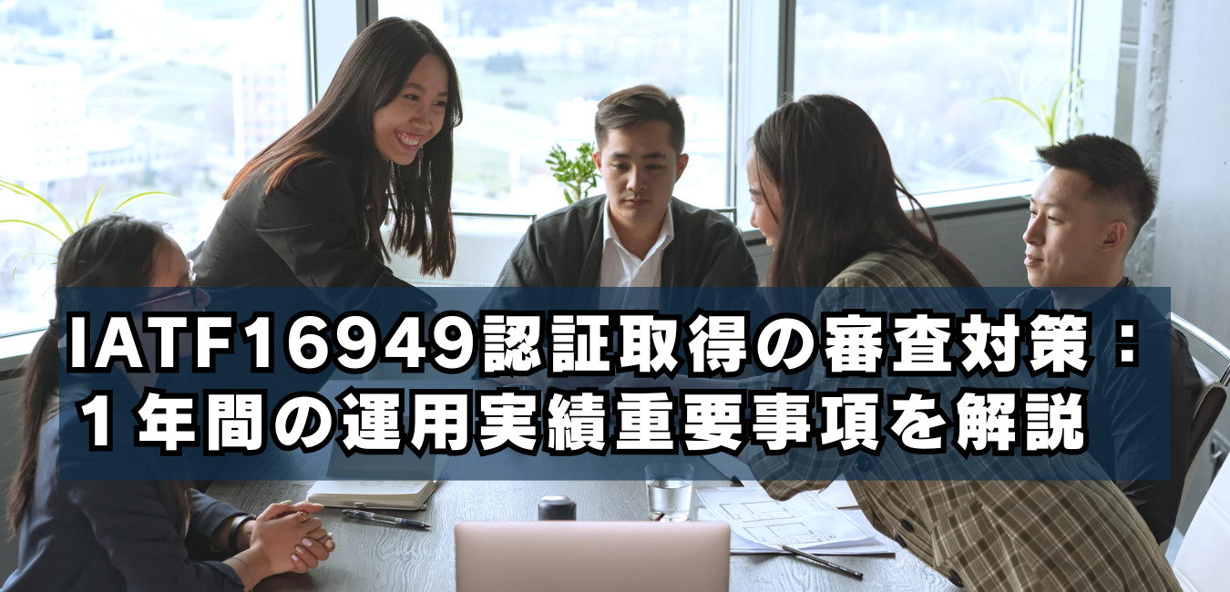 IATF16949認証取得の審査対策：１年間の運用実績重要事項を解説