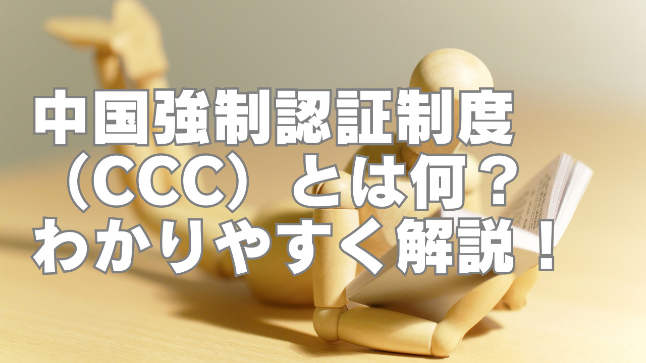 中国強制認証制度（CCC）とは何？わかりやすく解説！