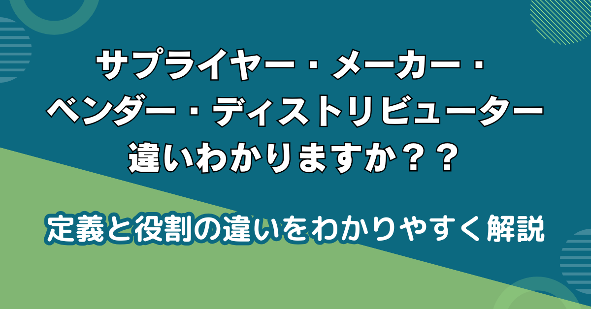 サプライヤー・メーカー・ベンダー・ディストリビューターとは?定義と役割の違いをわかりやすく解説
