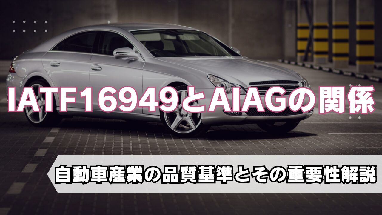 IATF16949とAIAGの関係：自動車産業の品質基準とその重要性解説