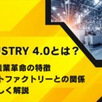 Industry 4.0とは？第4次産業革命の特徴・スマートファクトリーとの関係を解説