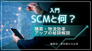 SCMとは何？購買・物流効率アップの秘訣解説