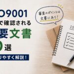 ISO9001の審査で確認される！重要文書10選をわかりやすく解説