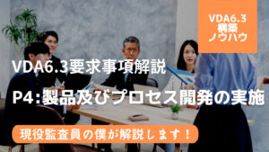 【VDA6.3攻略】P4：製品及びプロセス開発の実施の要求事項を徹底解説！