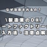 製造業のDXとは？スマートファクトリー化の導入方法・注意点解説