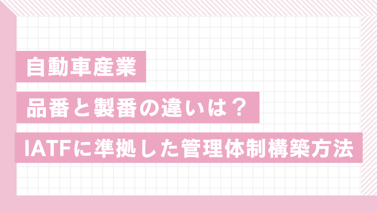 自動車業界の品番と製番の違いは？IATFに準拠した管理体制構築方法