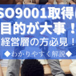 ISO9001取得は目的が大事！経営層の方必見のその意味を解説