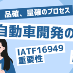 自動車開発の鍵：段確、品確、量確のプロセスとIATF16949の重要性