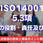 【ISO14001攻略】5.3項：組織の役割・責任及び権限の要求事項を徹底解説！