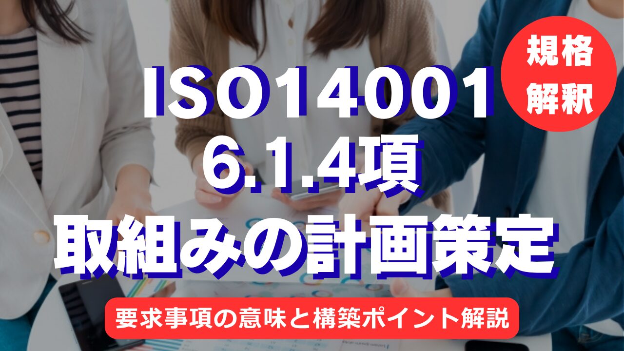 【ISO14001攻略】6.1.4項：取組みの計画策定の要求事項徹底解説！
