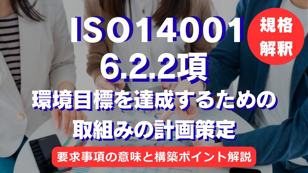 【ISO14001攻略】6.2.2項：環境目標を達成するための取組みの計画策定の要求事項を徹底解説！
