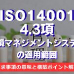 【ISO14001攻略】4.3項：環境マネジメントシステムの適用範囲の要求事項を徹底解説！
