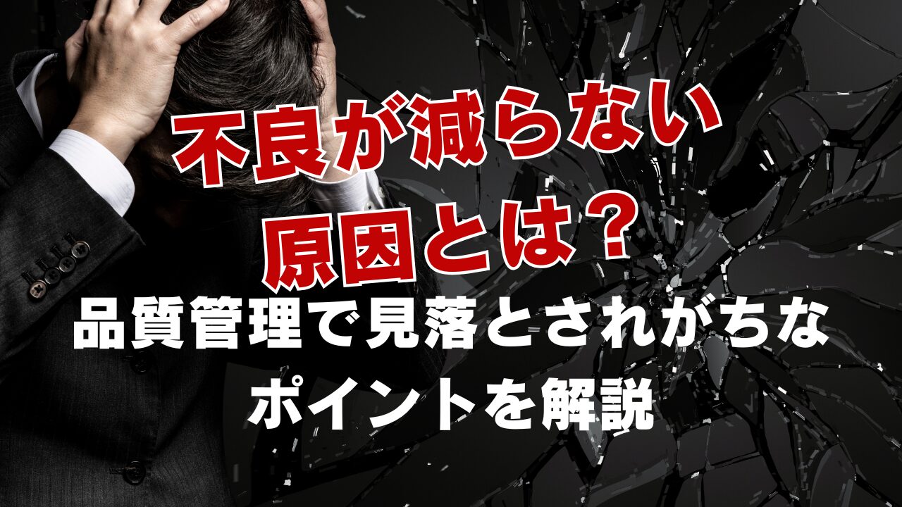 不良が減らない原因とは？品質管理で見落とされがちなポイントを解説